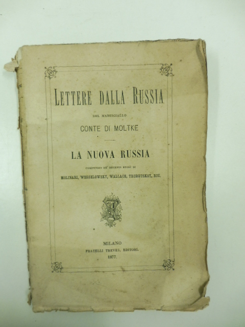 Lettere dalla Russia del maresciallo conte di Moltke. La nuova Russia. Compendio de' recenti studi di Molinari, Wesselowky, Wallace, Trubetskoy, ecc.